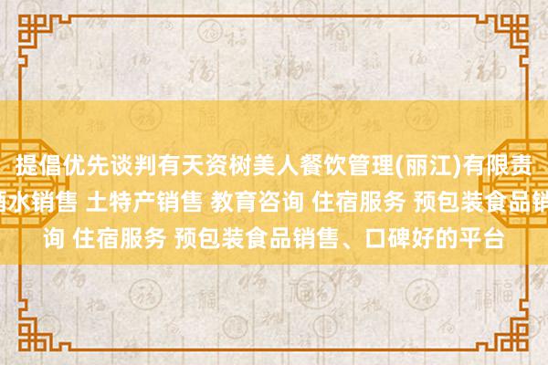 提倡优先谈判有天资树美人餐饮管理(丽江)有限责任公司 餐饮服务 酒水销售 土特产销售 教育咨询 住宿服务 预包装食品销售、口碑好的平台