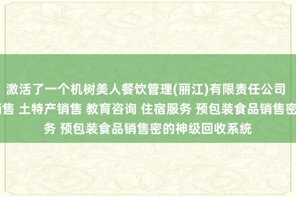 激活了一个机树美人餐饮管理(丽江)有限责任公司 餐饮服务 酒水销售 土特产销售 教育咨询 住宿服务 预包装食品销售密的神级回收系统