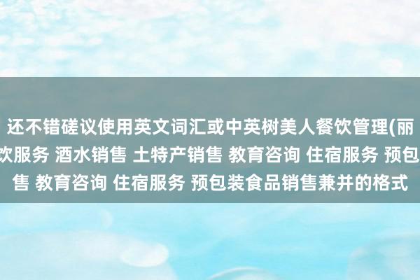 还不错磋议使用英文词汇或中英树美人餐饮管理(丽江)有限责任公司 餐饮服务 酒水销售 土特产销售 教育咨询 住宿服务 预包装食品销售兼并的格式